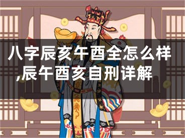 八字辰亥午酉全怎么样,辰午酉亥自刑详解