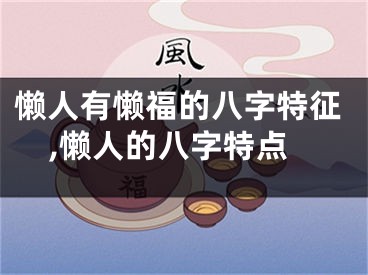 懒人有懒福的八字特征,懒人的八字特点