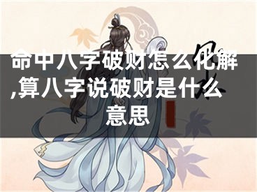 命中八字破财怎么化解,算八字说破财是什么意思