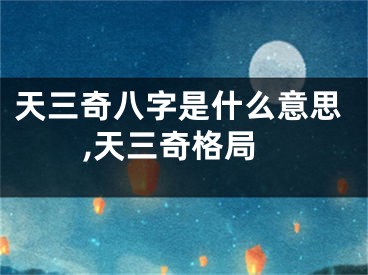 天三奇八字是什么意思,天三奇格局