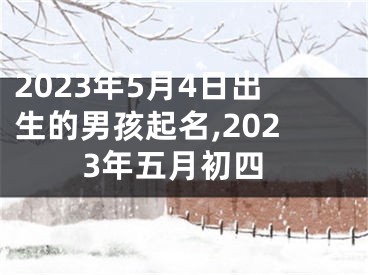 2023年5月4日出生的男孩起名,2023年五月初四