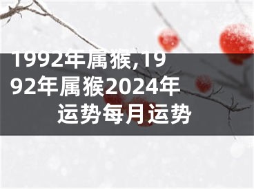 1992年属猴,1992年属猴2024年运势每月运势