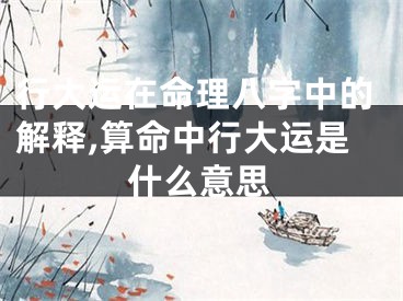 行大运在命理八字中的解释,算命中行大运是什么意思