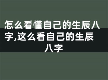 怎么看懂自己的生辰八字,这么看自己的生辰八字