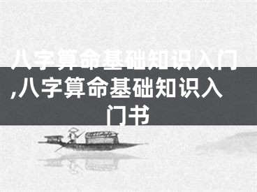 八字算命基础知识入门,八字算命基础知识入门书