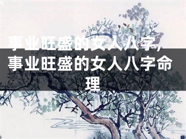 事业旺盛的女人八字,事业旺盛的女人八字命理