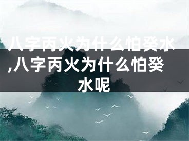 八字丙火为什么怕癸水,八字丙火为什么怕癸水呢