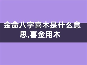 金命八字喜木是什么意思,喜金用木