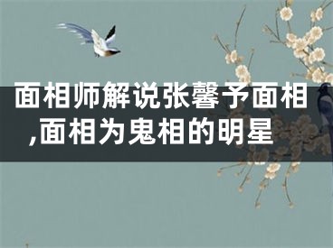 面相师解说张馨予面相,面相为鬼相的明星