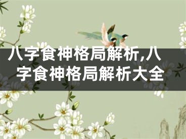 八字食神格局解析,八字食神格局解析大全