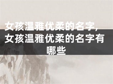 女孩温雅优柔的名字,女孩温雅优柔的名字有哪些
