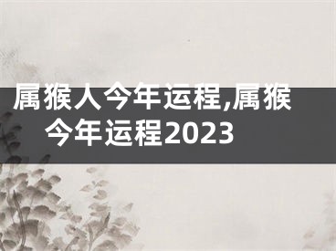 属猴人今年运程,属猴今年运程2023