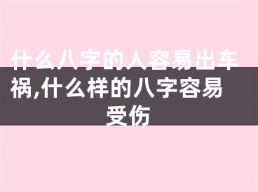 什么八字的人容易出车祸,什么样的八字容易受伤