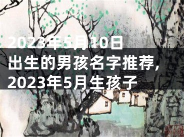 2023年5月10日出生的男孩名字推荐,2023年5月生孩子