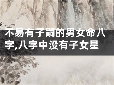 不易有子嗣的男女命八字,八字中没有子女星