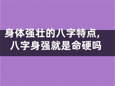 身体强壮的八字特点,八字身强就是命硬吗
