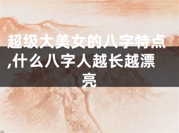 超级大美女的八字特点,什么八字人越长越漂亮