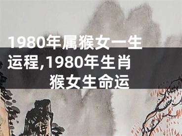 1980年属猴女一生运程,1980年生肖猴女生命运
