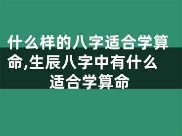 什么样的八字适合学算命,生辰八字中有什么适合学算命
