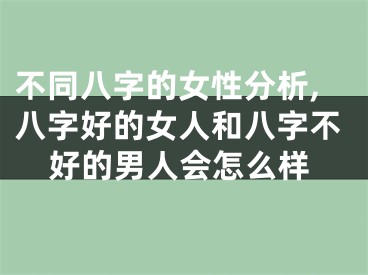 不同八字的女性分析,八字好的女人和八字不好的男人会怎么样