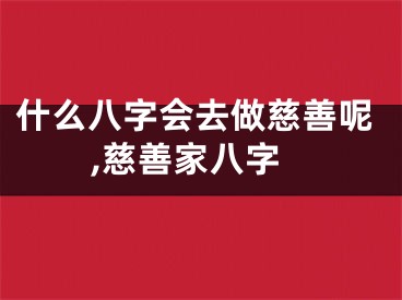 什么八字会去做慈善呢,慈善家八字