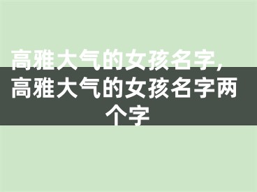高雅大气的女孩名字,高雅大气的女孩名字两个字