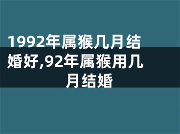 1992年属猴几月结婚好,92年属猴用几月结婚
