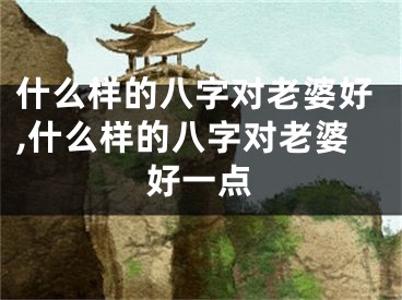 什么样的八字对老婆好,什么样的八字对老婆好一点