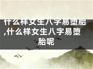 什么样女生八字易堕胎,什么样女生八字易堕胎呢