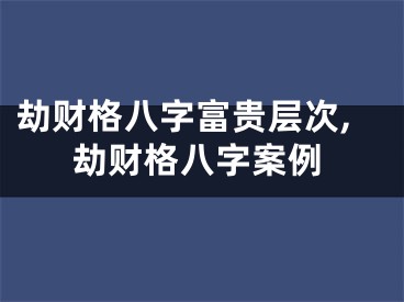 劫财格八字富贵层次,劫财格八字案例