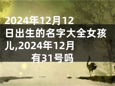 2024年12月12日出生的名字大全女孩儿,2024年12月有31号吗