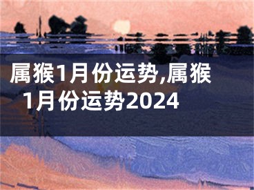 属猴1月份运势,属猴1月份运势2024
