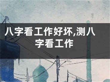 八字看工作好坏,测八字看工作