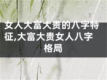 女人大富大贵的八字特征,大富大贵女人八字格局