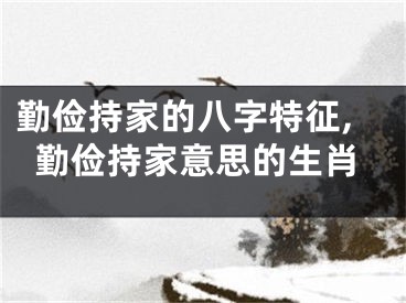 勤俭持家的八字特征,勤俭持家意思的生肖