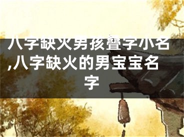 八字缺火男孩叠字小名,八字缺火的男宝宝名字
