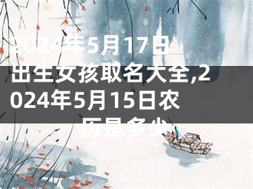 2024年5月17日出生女孩取名大全,2024年5月15日农历是多少