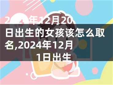 2024年12月20日出生的女孩该怎么取名,2024年12月1日出生