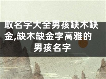 取名字大全男孩缺木缺金,缺木缺金字高雅的男孩名字