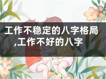 工作不稳定的八字格局,工作不好的八字