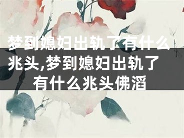 梦到媳妇出轨了有什么兆头,梦到媳妇出轨了有什么兆头佛滔