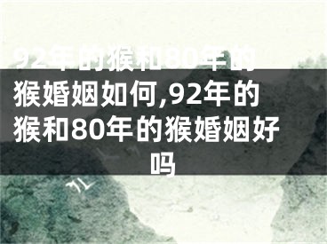 92年的猴和80年的猴婚姻如何,92年的猴和80年的猴婚姻好吗
