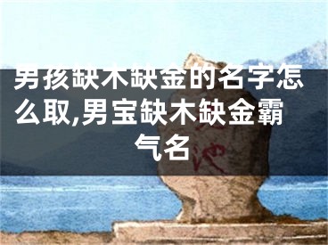 男孩缺木缺金的名字怎么取,男宝缺木缺金霸气名