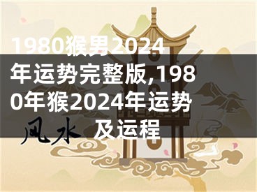 1980猴男2024年运势完整版,1980年猴2024年运势及运程