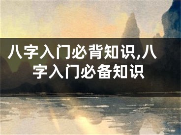 八字入门必背知识,八字入门必备知识