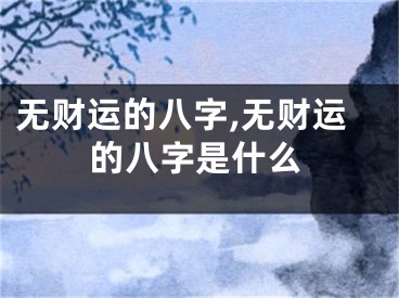 无财运的八字,无财运的八字是什么
