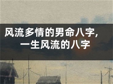风流多情的男命八字,一生风流的八字