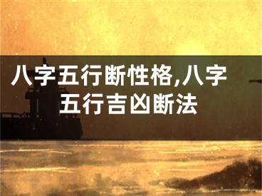 八字五行断性格,八字五行吉凶断法
