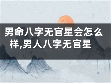 男命八字无官星会怎么样,男人八字无官星
