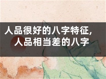人品很好的八字特征,人品相当差的八字